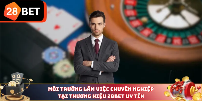 Môi trường làm việc chuyên nghiệp tại thương hiệu 28BET uy tín