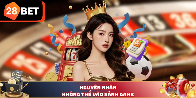 Nguyên nhân không thể vào sảnh game